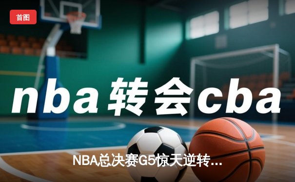 NBA总决赛G5惊天逆转：独行侠加时险胜凯尔特人，东契奇狂砍40分三双