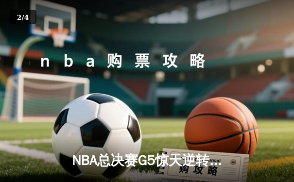 NBA总决赛G5惊天逆转：独行侠加时险胜凯尔特人，东契奇狂砍40分三双 - 2