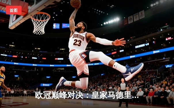 欧冠巅峰对决：皇家马德里3-2逆转拜仁慕尼黑，本泽马帽子戏法封神