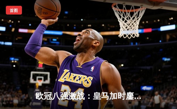 欧冠八强激战：皇马加时鏖战3-1逆转曼城，维尼修斯双响定乾坤