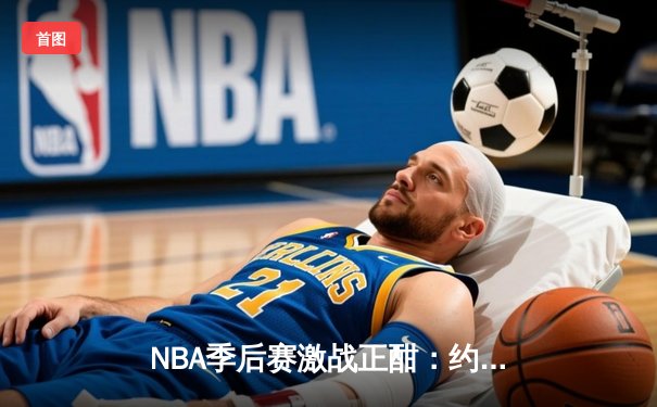 NBA季后赛激战正酣：约基奇狂砍40+三双，掘金加时险胜森林狼