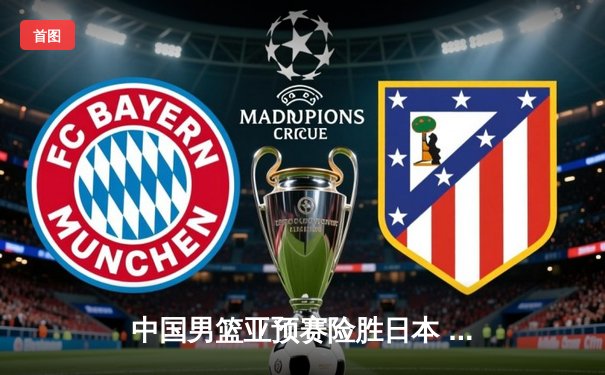 中国男篮亚预赛险胜日本 胡金秋23+13统治内线