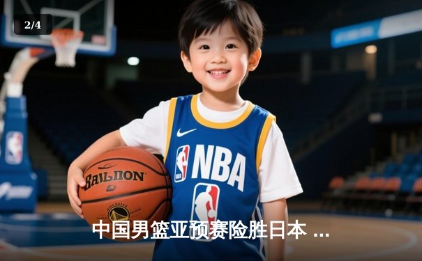 中国男篮亚预赛险胜日本 胡金秋23+13统治内线 - 2