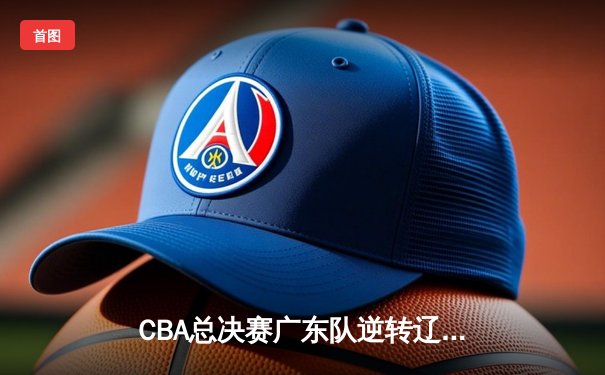 CBA总决赛广东队逆转辽宁队夺冠，易建联砍下30分荣膺FMVP