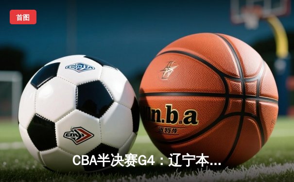 CBA半决赛G4：辽宁本钢加时逆转广东宏远，赵继伟33分率队挺进总决赛