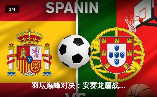 羽坛巅峰对决：安赛龙鏖战三局险胜石宇奇，全英公开赛卫冕之路再进一步 - 3