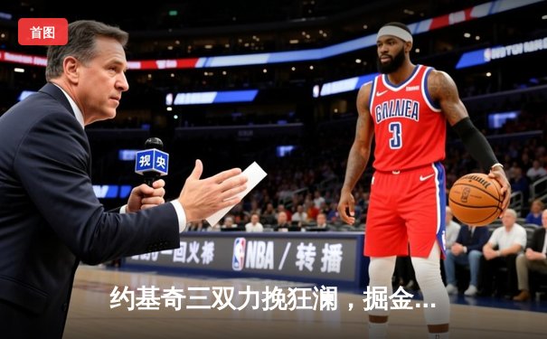 约基奇三双力挽狂澜，掘金抢七险胜森林狼挺进西决