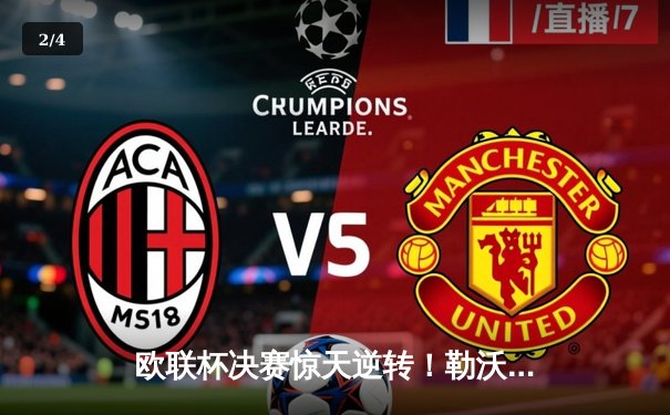 欧联杯决赛惊天逆转！勒沃库森3-2绝杀亚特兰大，赛季51场不败创神话 - 2