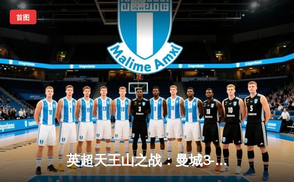 英超天王山之战：曼城3-1逆转曼联，哈兰德双响锁定胜局