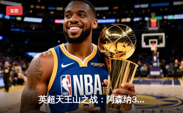 英超天王山之战：阿森纳3-1力克利物浦，萨卡传射建功，争冠悬念再起