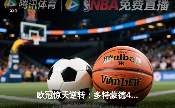 欧冠惊天逆转：多特蒙德4-2淘汰巴黎，桑乔独造三球闪耀威斯特法伦 - 2