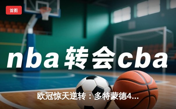 欧冠惊天逆转：多特蒙德4-2淘汰巴黎，桑乔独造三球闪耀威斯特法伦