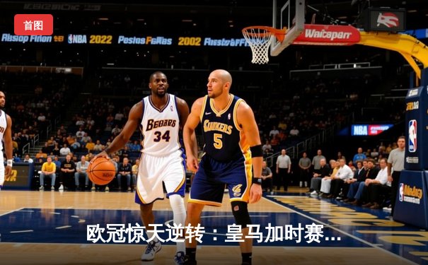 欧冠惊天逆转：皇马加时赛3-2绝杀拜仁，维尼修斯双响本泽马制胜