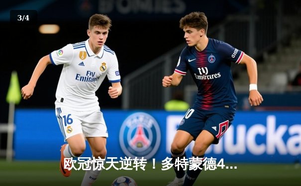 欧冠惊天逆转！多特蒙德4-2淘汰巴黎，胡梅尔斯头槌定乾坤 - 3