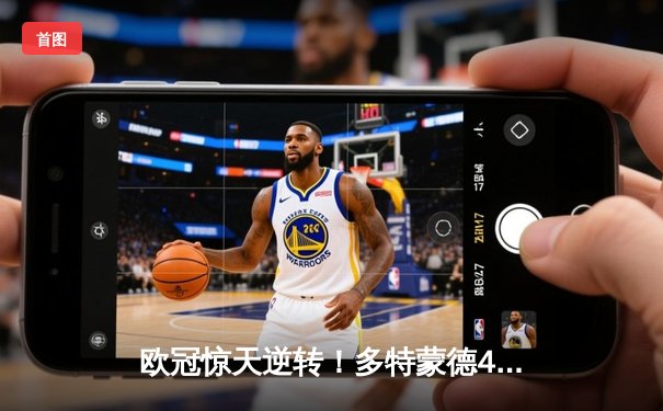 欧冠惊天逆转！多特蒙德4-2淘汰巴黎，胡梅尔斯头槌定乾坤