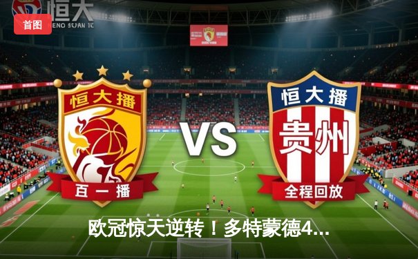 欧冠惊天逆转！多特蒙德4-2淘汰巴黎，桑乔独造三球闪耀威斯特法伦