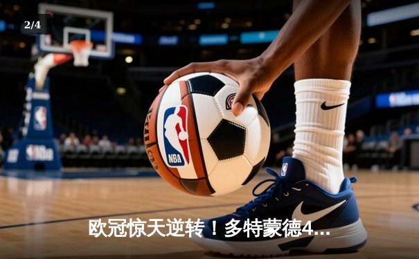 欧冠惊天逆转！多特蒙德4-2淘汰巴黎，桑乔独造三球闪耀威斯特法伦 - 2