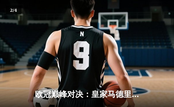 欧冠巅峰对决：皇家马德里加时绝杀曼城 本泽马帽子戏法封神 - 2