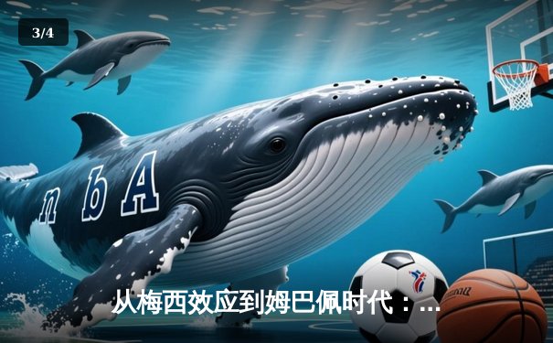 从梅西效应到姆巴佩时代：足球商业帝国的权力更迭与未来博弈 - 3